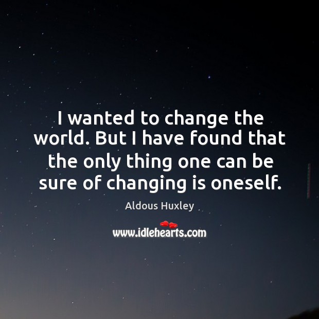 I wanted to change the world. But I have found that the only thing one can be sure of changing is oneself. Aldous Huxley Picture Quote