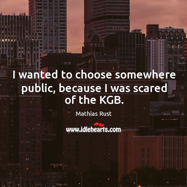 I wanted to choose somewhere public, because I was scared of the kgb. Mathias Rust Picture Quote