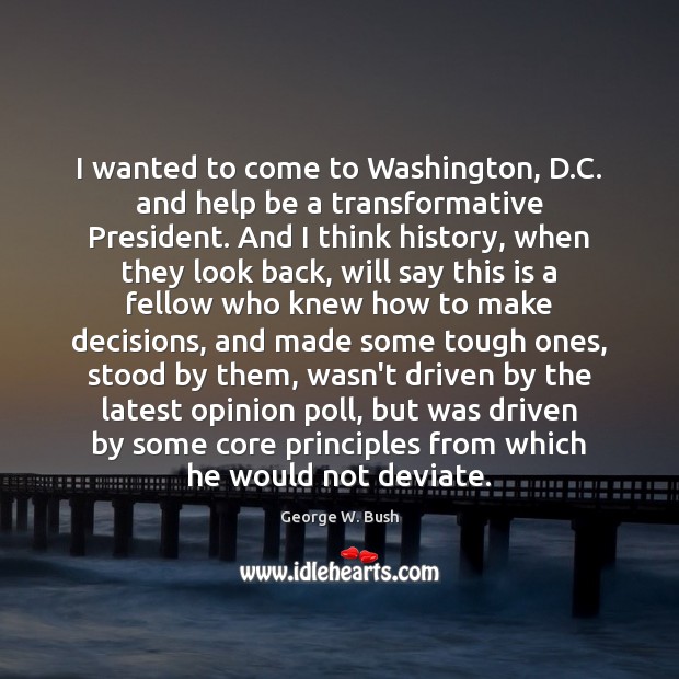 I wanted to come to Washington, D.C. and help be a George W. Bush Picture Quote