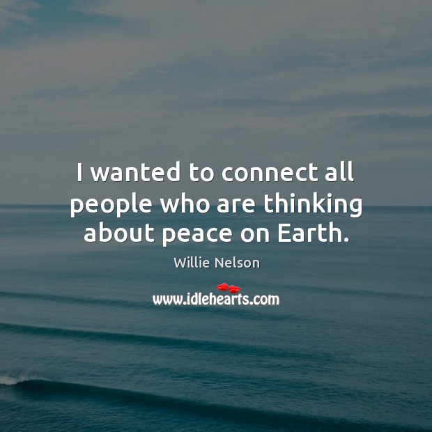 I wanted to connect all people who are thinking about peace on Earth. Willie Nelson Picture Quote