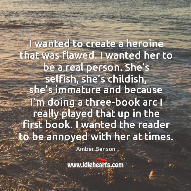 I wanted to create a heroine that was flawed. I wanted her to be a real person. Amber Benson Picture Quote