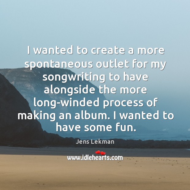 I wanted to create a more spontaneous outlet for my songwriting to Jens Lekman Picture Quote