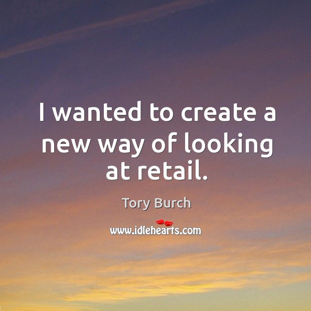 I wanted to create a new way of looking at retail. Tory Burch Picture Quote