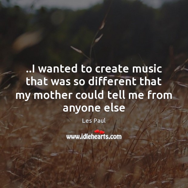 ..I wanted to create music that was so different that my mother Les Paul Picture Quote