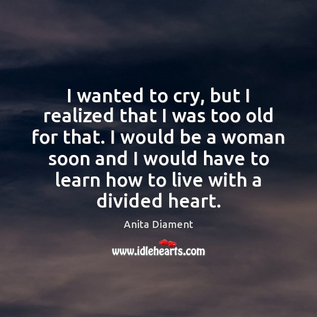 I wanted to cry, but I realized that I was too old Anita Diament Picture Quote