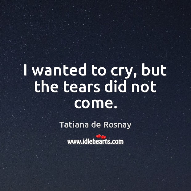I wanted to cry, but the tears did not come. Tatiana de Rosnay Picture Quote