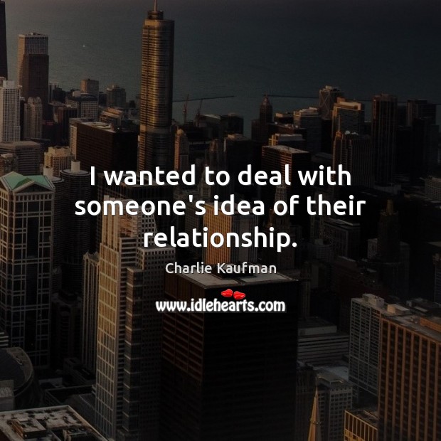 I wanted to deal with someone’s idea of their relationship. Charlie Kaufman Picture Quote