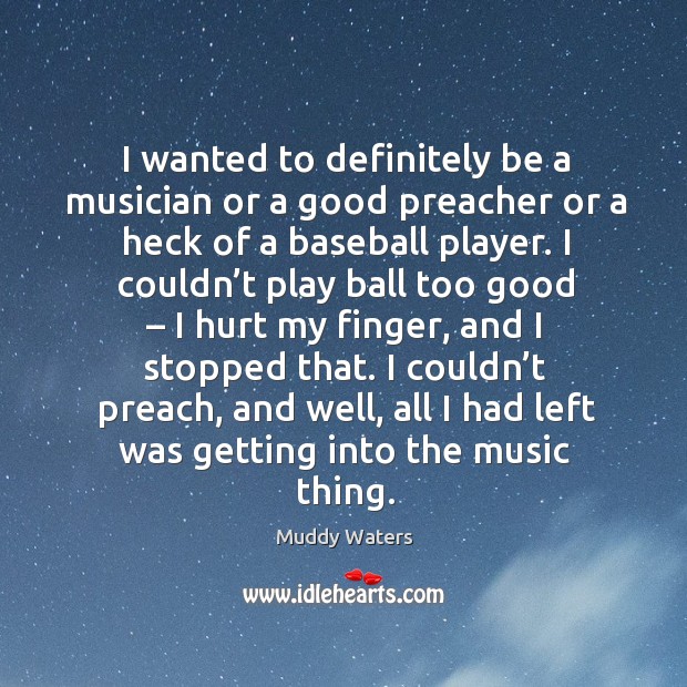I wanted to definitely be a musician or a good preacher or a heck of a baseball player. Muddy Waters Picture Quote