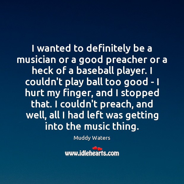 I wanted to definitely be a musician or a good preacher or Muddy Waters Picture Quote