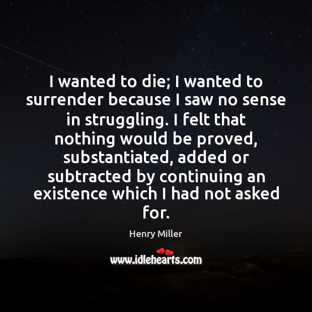 I wanted to die; I wanted to surrender because I saw no Henry Miller Picture Quote