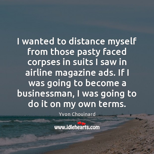 I wanted to distance myself from those pasty faced corpses in suits Yvon Chouinard Picture Quote
