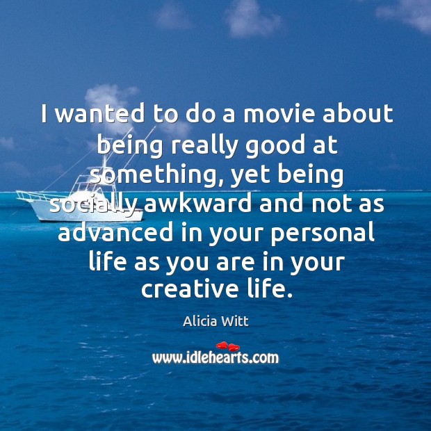 I wanted to do a movie about being really good at something, yet being socially awkward and Alicia Witt Picture Quote