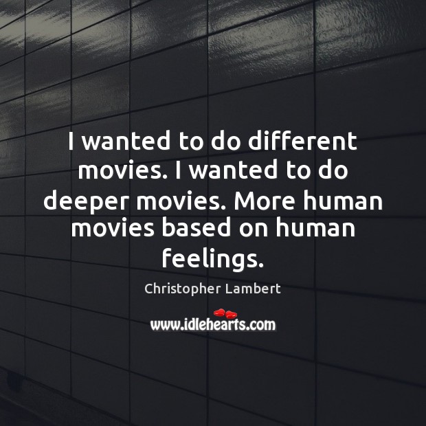 I wanted to do different movies. I wanted to do deeper movies. Christopher Lambert Picture Quote