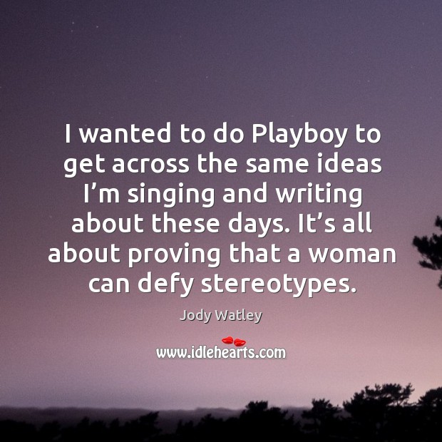 I wanted to do playboy to get across the same ideas I’m singing and writing about these days. Jody Watley Picture Quote