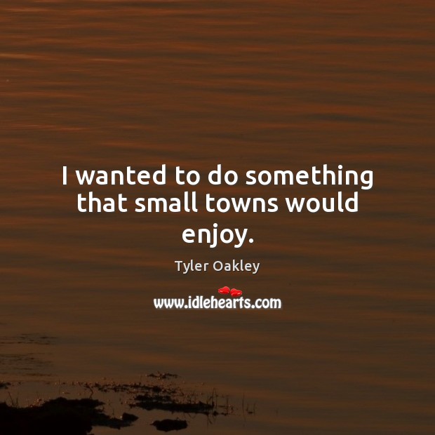 I wanted to do something that small towns would enjoy. Tyler Oakley Picture Quote