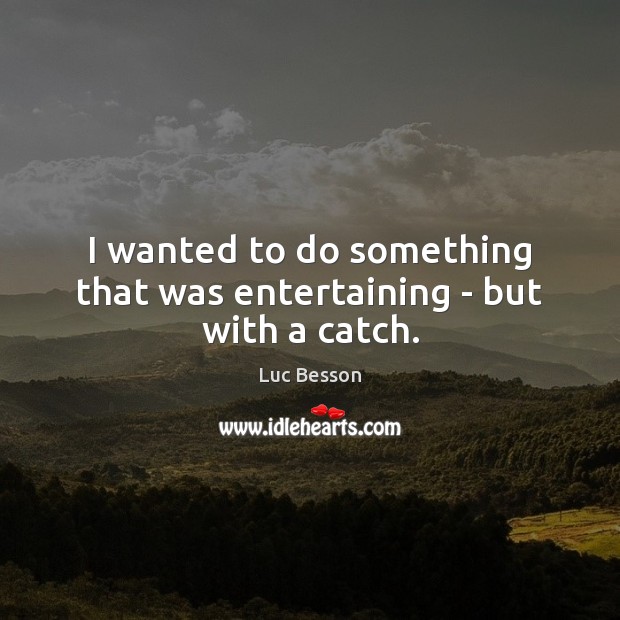 I wanted to do something that was entertaining – but with a catch. Luc Besson Picture Quote