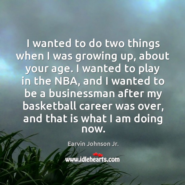 I wanted to do two things when I was growing up, about your age. Earvin Johnson Jr. Picture Quote