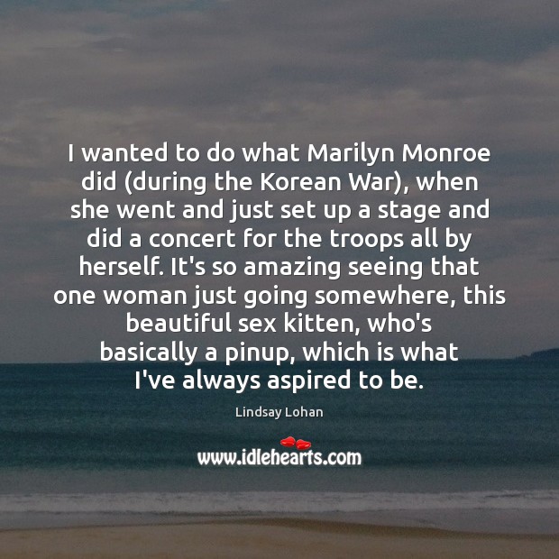 I wanted to do what Marilyn Monroe did (during the Korean War), Lindsay Lohan Picture Quote