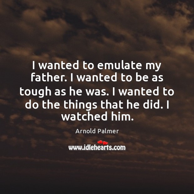 I wanted to emulate my father. I wanted to be as tough Arnold Palmer Picture Quote