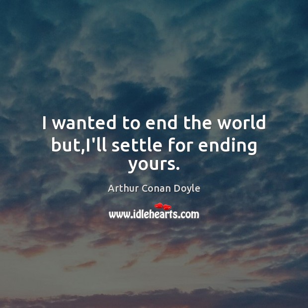 I wanted to end the world but,I’ll settle for ending yours. Image