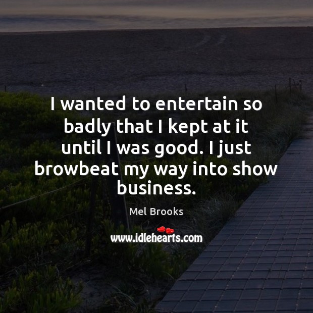 I wanted to entertain so badly that I kept at it until Mel Brooks Picture Quote