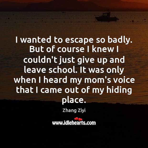 I wanted to escape so badly. But of course I knew I Zhang Ziyi Picture Quote