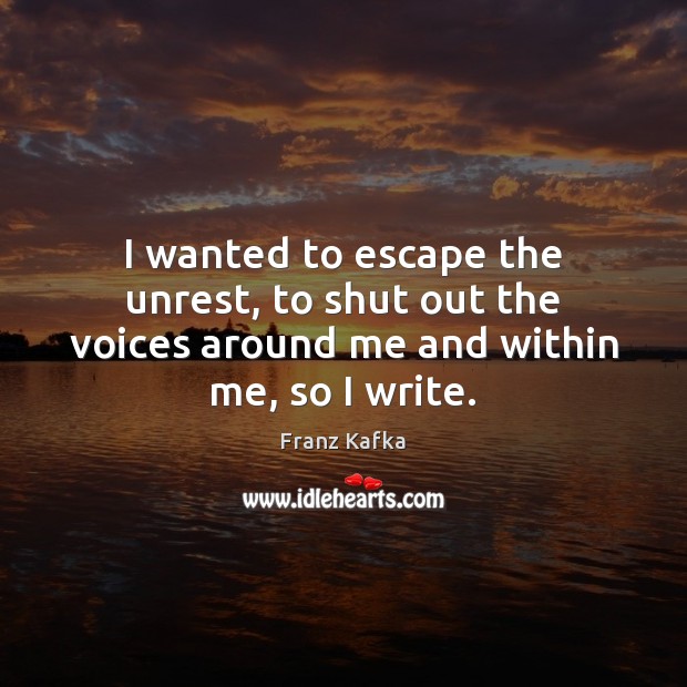I wanted to escape the unrest, to shut out the voices around me and within me, so I write. Image