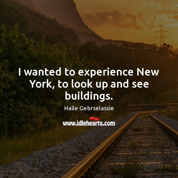 I wanted to experience New York, to look up and see buildings. Haile Gebrselassie Picture Quote