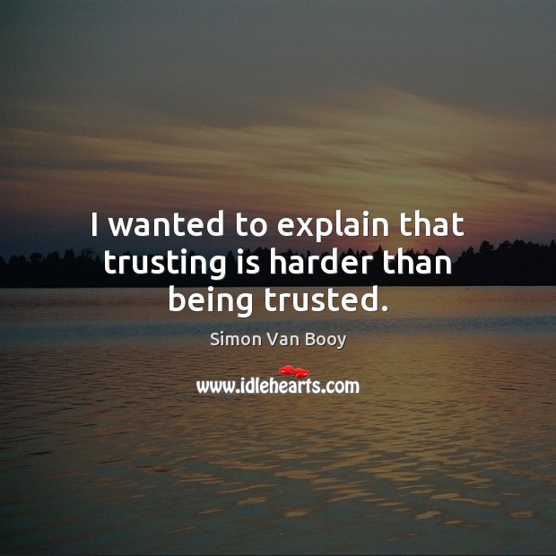 I wanted to explain that trusting is harder than being trusted. Simon Van Booy Picture Quote