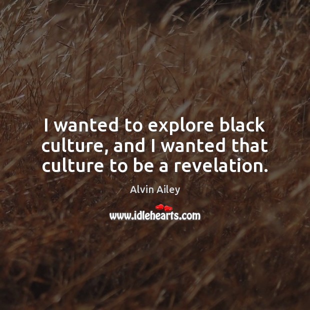 I wanted to explore black culture, and I wanted that culture to be a revelation. Alvin Ailey Picture Quote
