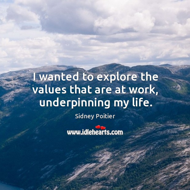 I wanted to explore the values that are at work, underpinning my life. Sidney Poitier Picture Quote