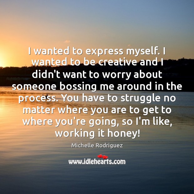 I wanted to express myself. I wanted to be creative and I Michelle Rodriguez Picture Quote