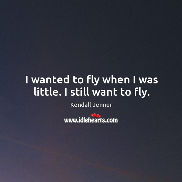 I wanted to fly when I was little. I still want to fly. Kendall Jenner Picture Quote