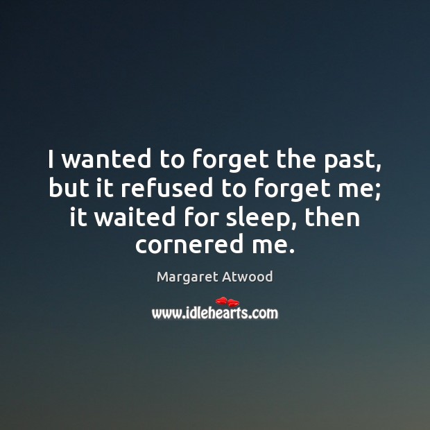 I wanted to forget the past, but it refused to forget me; Margaret Atwood Picture Quote