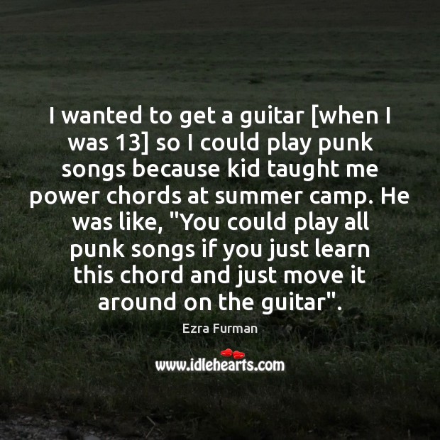 I wanted to get a guitar [when I was 13] so I could Ezra Furman Picture Quote