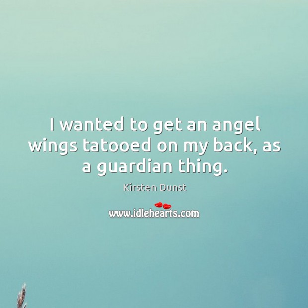 I wanted to get an angel wings tatooed on my back, as a guardian thing. Kirsten Dunst Picture Quote