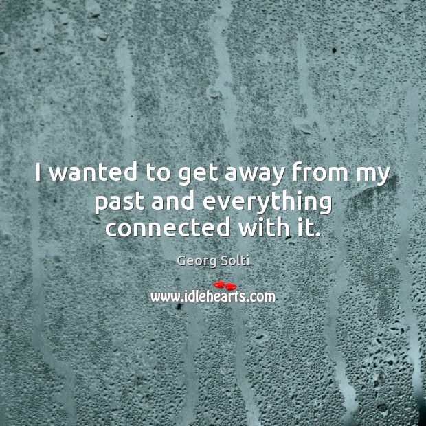 I wanted to get away from my past and everything connected with it. Georg Solti Picture Quote