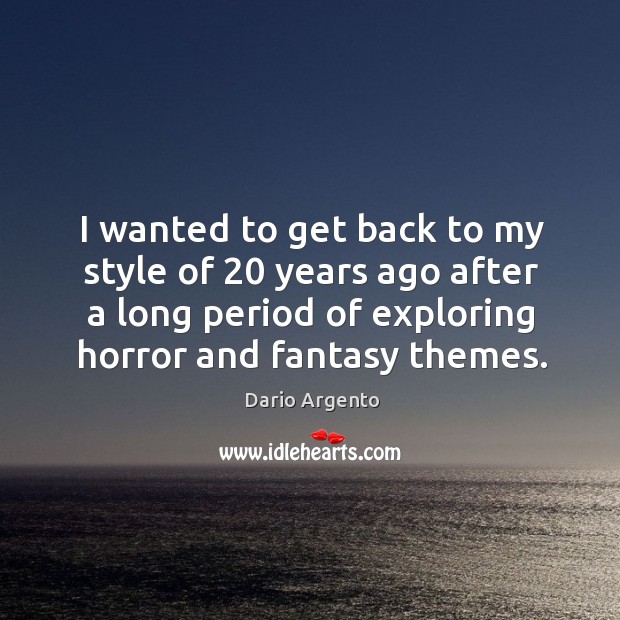 I wanted to get back to my style of 20 years ago after a long period of exploring horror and fantasy themes. Dario Argento Picture Quote