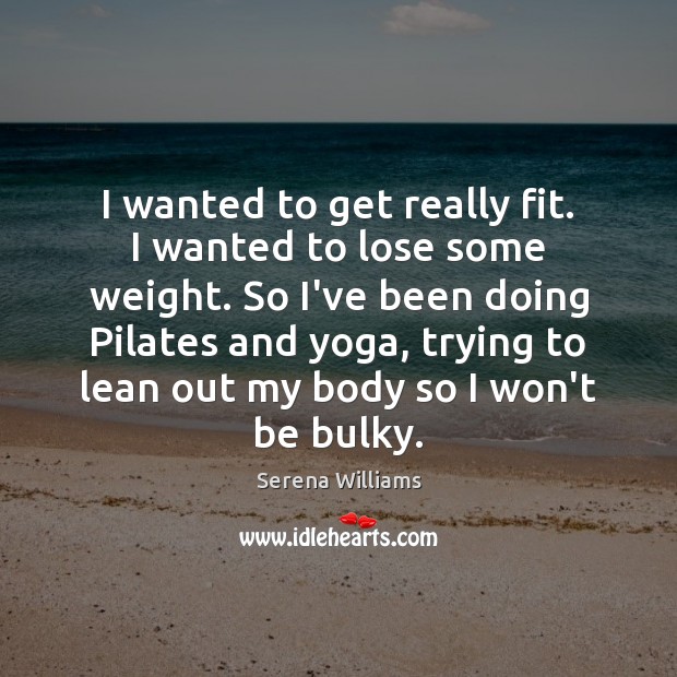 I wanted to get really fit. I wanted to lose some weight. Serena Williams Picture Quote