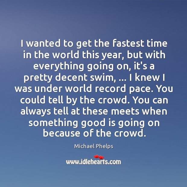 I wanted to get the fastest time in the world this year, Michael Phelps Picture Quote