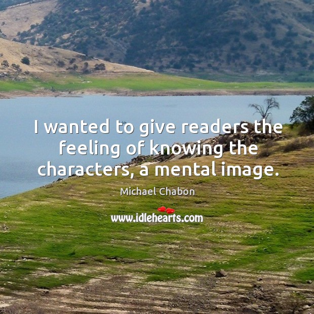 I wanted to give readers the feeling of knowing the characters, a mental image. Michael Chabon Picture Quote