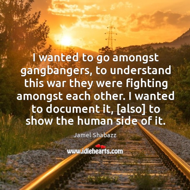 I wanted to go amongst gangbangers, to understand this war they were Jamel Shabazz Picture Quote