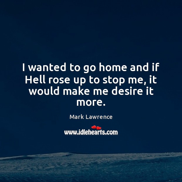 I wanted to go home and if Hell rose up to stop me, it would make me desire it more. Image