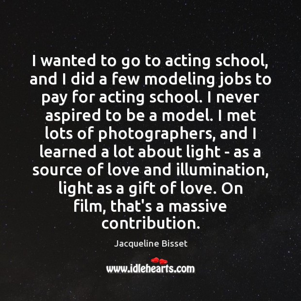 I wanted to go to acting school, and I did a few 