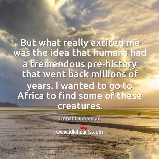 I wanted to go to africa to find some of these creatures. Donald Johanson Picture Quote
