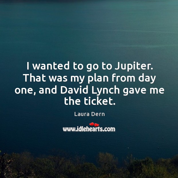 I wanted to go to jupiter. That was my plan from day one, and david lynch gave me the ticket. Image