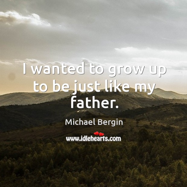 I wanted to grow up to be just like my father. Michael Bergin Picture Quote