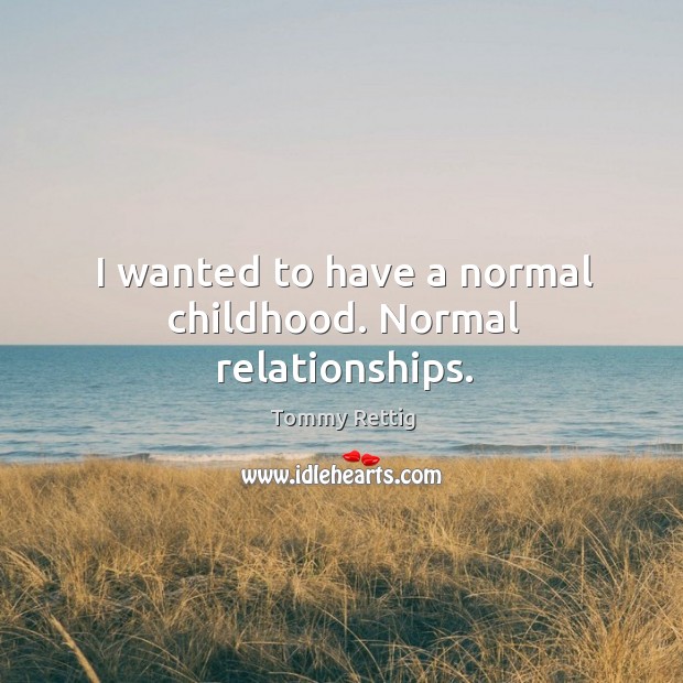 I wanted to have a normal childhood. Normal relationships. Tommy Rettig Picture Quote