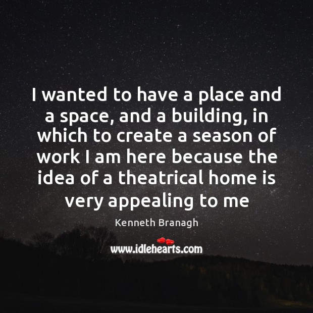 I wanted to have a place and a space, and a building, Kenneth Branagh Picture Quote