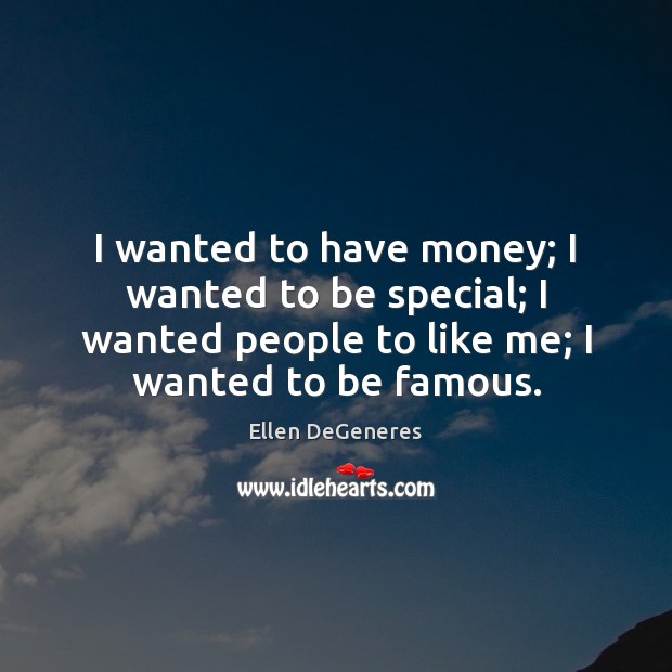 I wanted to have money; I wanted to be special; I wanted Ellen DeGeneres Picture Quote